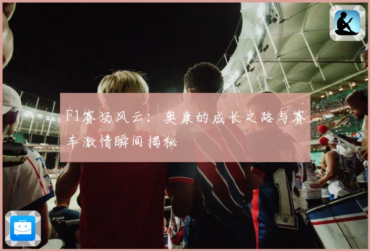 F1赛场风云：奥康的成长之路与赛车激情瞬间揭秘