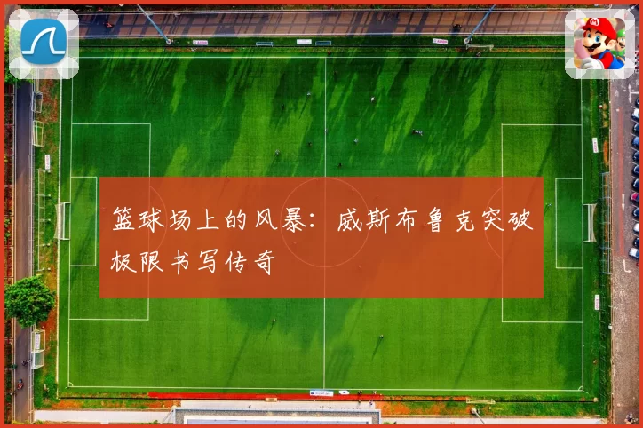 篮球场上的风暴：威斯布鲁克突破极限书写传奇