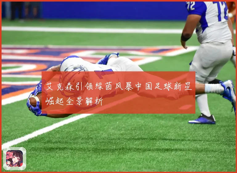 艾克森引领绿茵风暴中国足球新星崛起全景解析