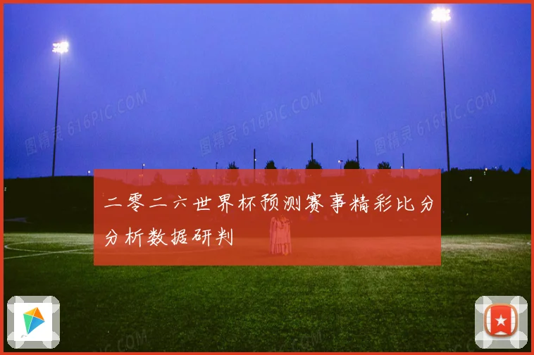 二零二六世界杯预测赛事精彩比分分析数据研判