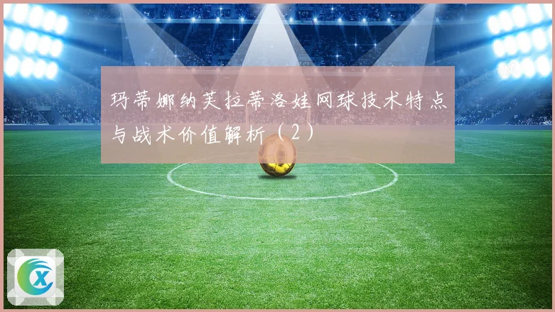 玛蒂娜纳芙拉蒂洛娃网球技术特点与战术价值解析（2）