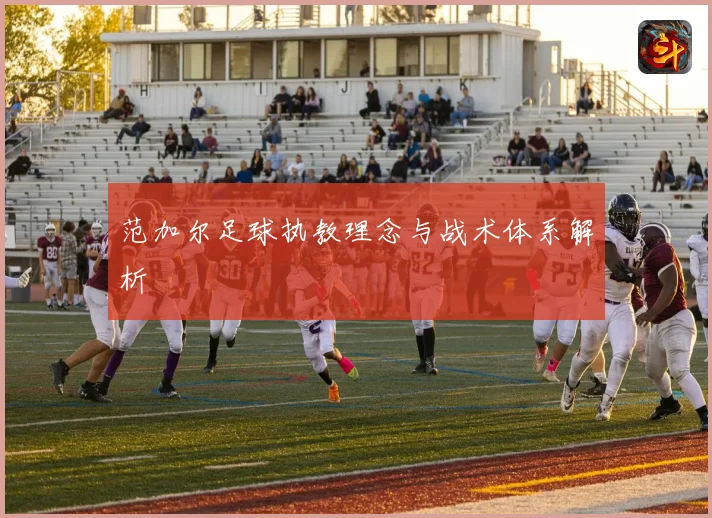 范加尔足球执教理念与战术体系解析