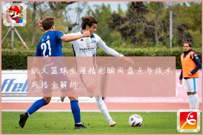 欧文篮球生涯精彩瞬间盘点与技术风格全解析