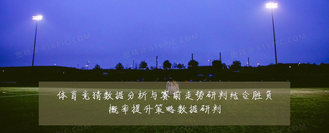 体育竞猜数据分析与赛前走势研判结合胜负概率提升策略数据研判