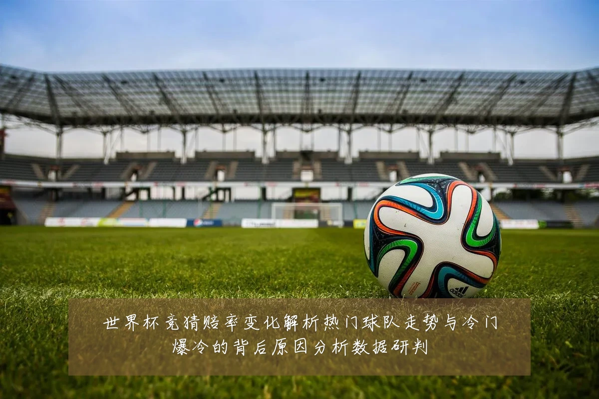 世界杯竞猜赔率变化解析热门球队走势与冷门爆冷的背后原因分析数据研判