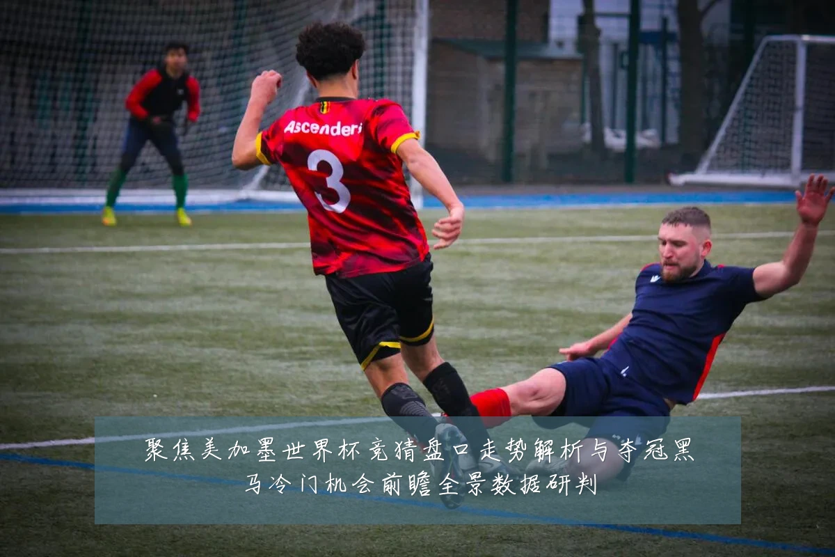 聚焦美加墨世界杯竞猜盘口走势解析与夺冠黑马冷门机会前瞻全景数据研判