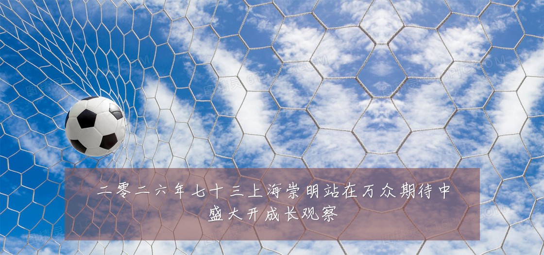 二零二六年七十三上海崇明站在万众期待中盛大开成长观察